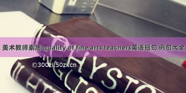 美术教师素质 quality of fine arts teachers英语短句 例句大全