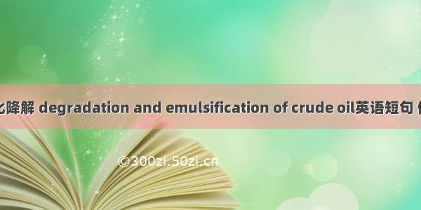原油乳化降解 degradation and emulsification of crude oil英语短句 例句大全