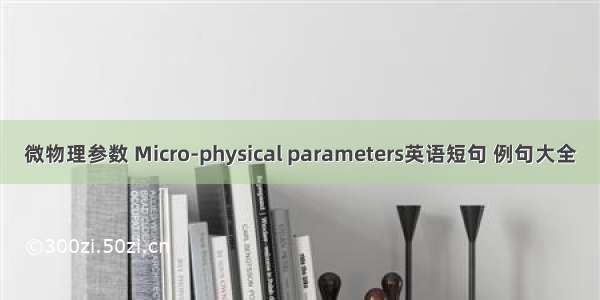 微物理参数 Micro-physical parameters英语短句 例句大全