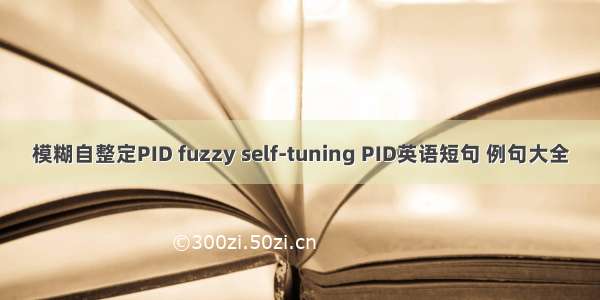 模糊自整定PID fuzzy self-tuning PID英语短句 例句大全