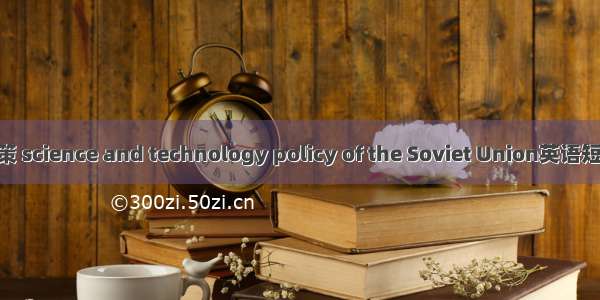 苏联科技政策 science and technology policy of the Soviet Union英语短句 例句大全