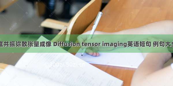 磁共振弥散张量成像 Diffusion tensor imaging英语短句 例句大全