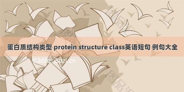蛋白质结构类型 protein structure class英语短句 例句大全