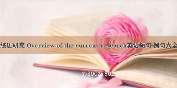 综述研究 Overview of the current research英语短句 例句大全