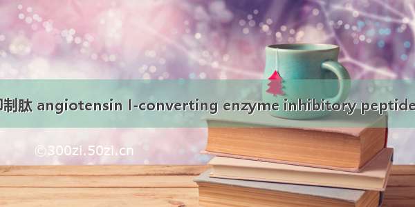 血管紧张素转换酶抑制肽 angiotensin I-converting enzyme inhibitory peptides英语短句 例句大全