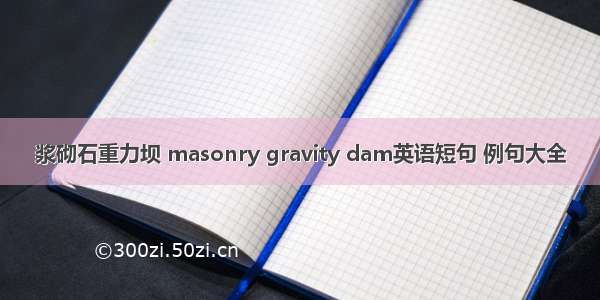 浆砌石重力坝 masonry gravity dam英语短句 例句大全