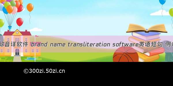 品牌名称音译软件 brand name transliteration software英语短句 例句大全