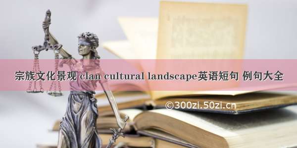 宗族文化景观 clan cultural landscape英语短句 例句大全