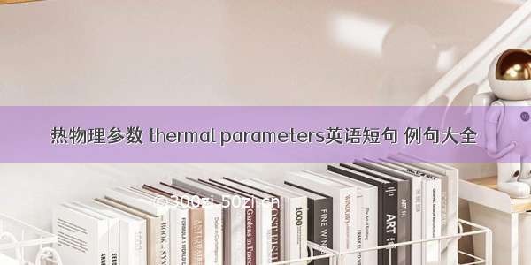 热物理参数 thermal parameters英语短句 例句大全