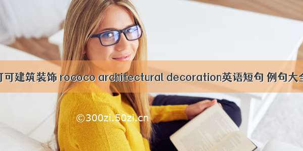 洛可可建筑装饰 rococo architectural decoration英语短句 例句大全