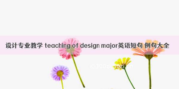设计专业教学 teaching of design major英语短句 例句大全