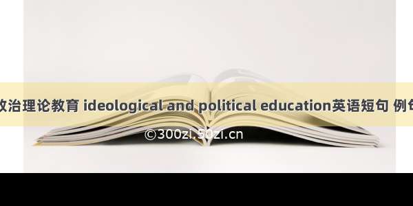 思想政治理论教育 ideological and political education英语短句 例句大全