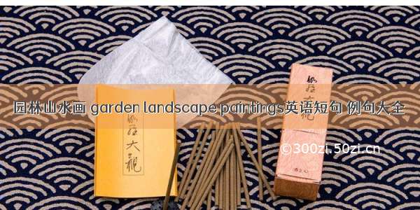 园林山水画 garden landscape paintings英语短句 例句大全