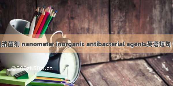 纳米无机抗菌剂 nanometer inorganic antibacterial agents英语短句 例句大全