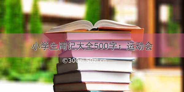 小学生周记大全500字：运动会