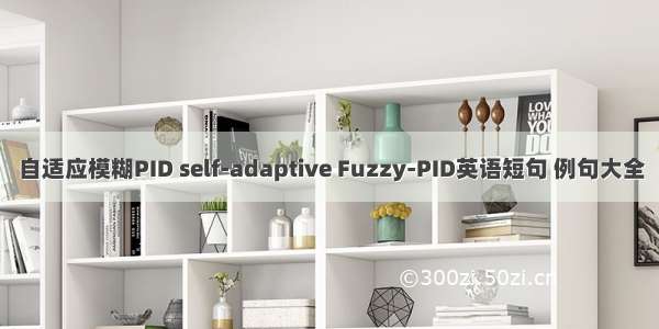 自适应模糊PID self-adaptive Fuzzy-PID英语短句 例句大全