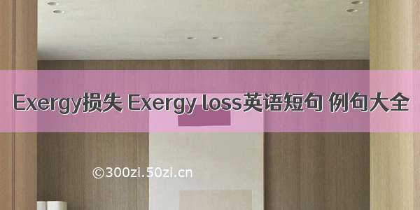 Exergy损失 Exergy loss英语短句 例句大全