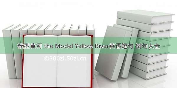 模型黄河 the Model Yellow River英语短句 例句大全