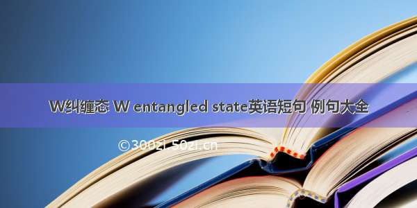 W纠缠态 W entangled state英语短句 例句大全