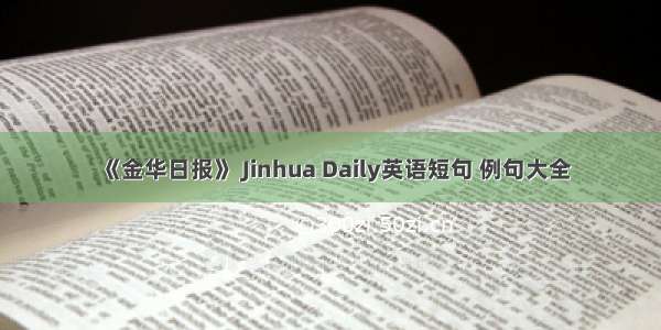 《金华日报》 Jinhua Daily英语短句 例句大全