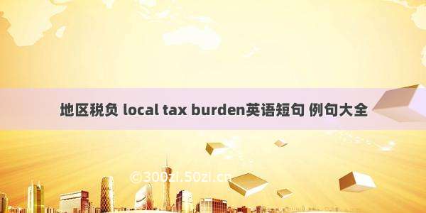 地区税负 local tax burden英语短句 例句大全