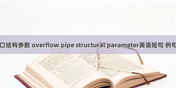 溢流口结构参数 overflow pipe structural parameter英语短句 例句大全