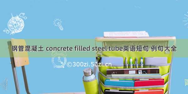 钢管混凝土 concrete filled steel tube英语短句 例句大全