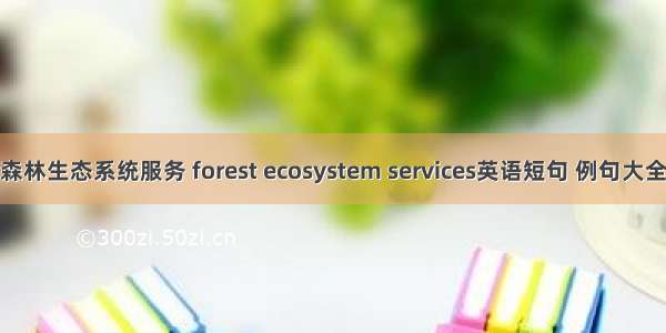 森林生态系统服务 forest ecosystem services英语短句 例句大全