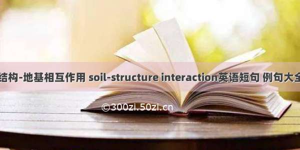 结构-地基相互作用 soil-structure interaction英语短句 例句大全