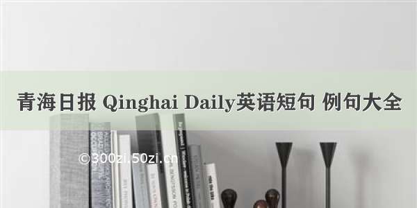 青海日报 Qinghai Daily英语短句 例句大全