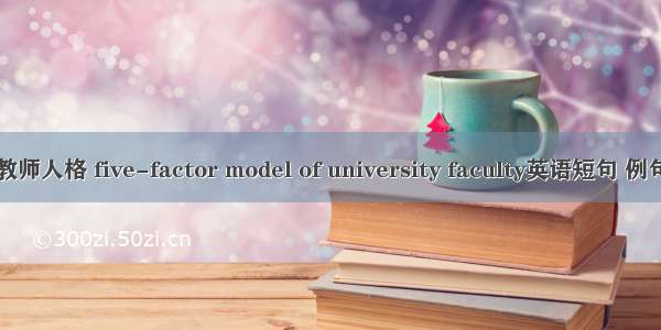 高校教师人格 five-factor model of university faculty英语短句 例句大全