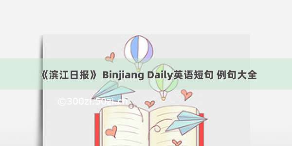 《滨江日报》 Binjiang Daily英语短句 例句大全
