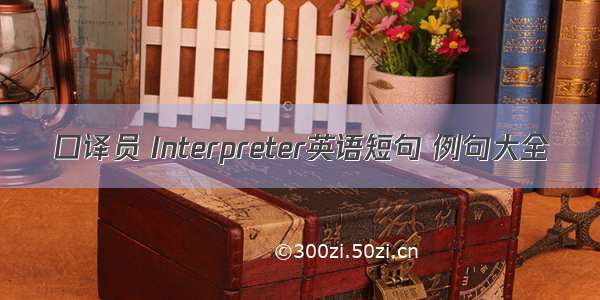 口译员 Interpreter英语短句 例句大全