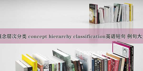 概念层次分类 concept hierarchy classification英语短句 例句大全