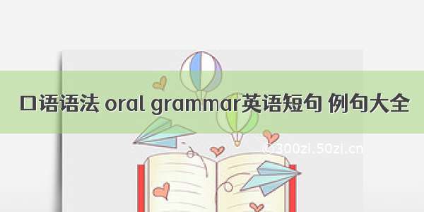 口语语法 oral grammar英语短句 例句大全