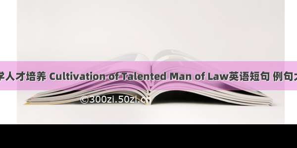 法学人才培养 Cultivation of Talented Man of Law英语短句 例句大全