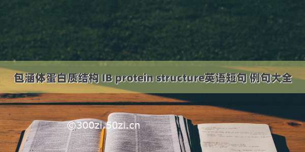 包涵体蛋白质结构 IB protein structure英语短句 例句大全