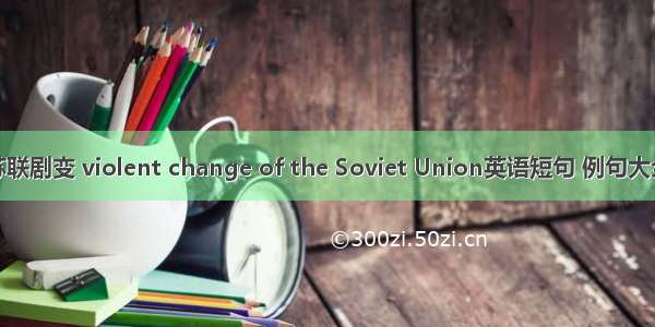 苏联剧变 violent change of the Soviet Union英语短句 例句大全