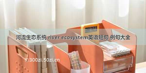 河流生态系统 river ecosystem英语短句 例句大全