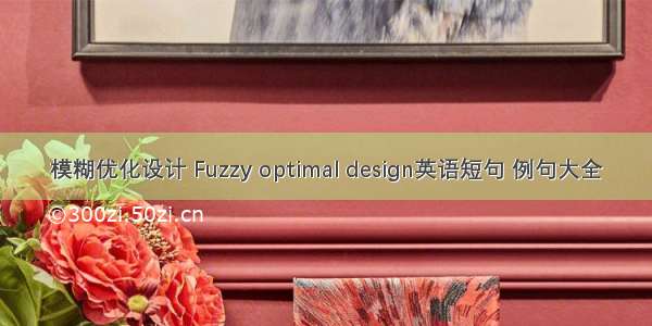 模糊优化设计 Fuzzy optimal design英语短句 例句大全
