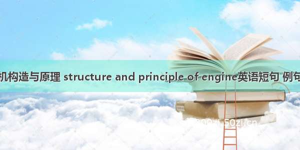 发动机构造与原理 structure and principle of engine英语短句 例句大全
