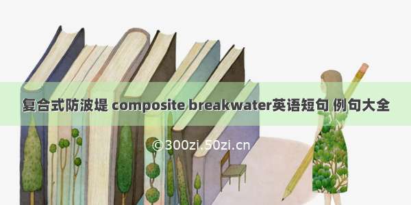 复合式防波堤 composite breakwater英语短句 例句大全