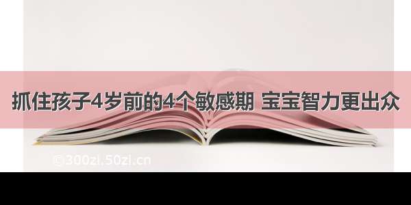 抓住孩子4岁前的4个敏感期 宝宝智力更出众