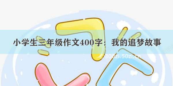 小学生三年级作文400字：我的追梦故事