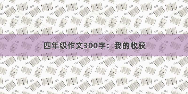 四年级作文300字：我的收获