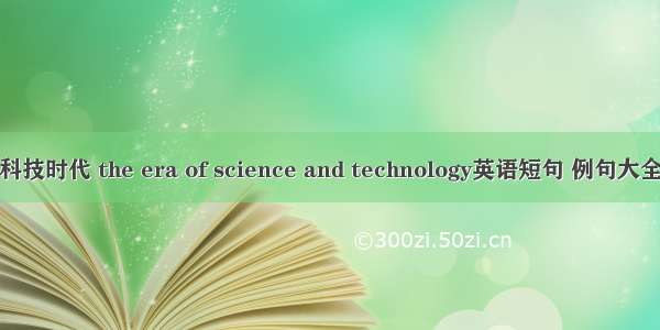 科技时代 the era of science and technology英语短句 例句大全