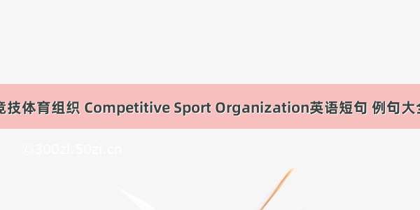 竞技体育组织 Competitive Sport Organization英语短句 例句大全