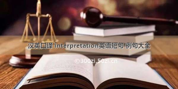 汉英口译 interpretation英语短句 例句大全