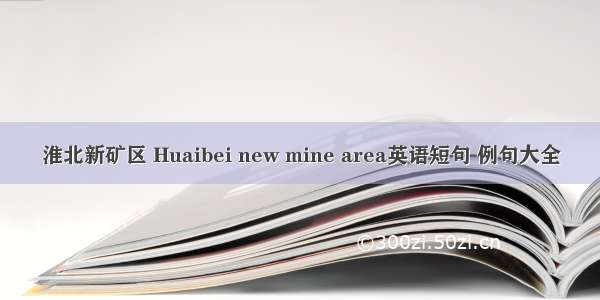 淮北新矿区 Huaibei new mine area英语短句 例句大全