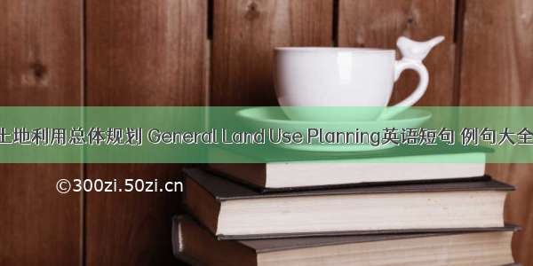 土地利用总体规划 General Land Use Planning英语短句 例句大全